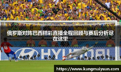 俄罗斯对阵巴西精彩直播全程回顾与赛后分析尽在这里
