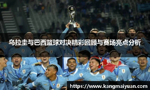 乌拉圭与巴西篮球对决精彩回顾与赛场亮点分析